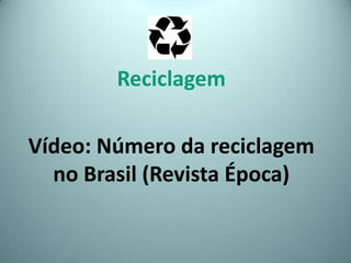 Reciclagem
Vídeo: Número da reciclagem
no Brasil (Revista Época)
 