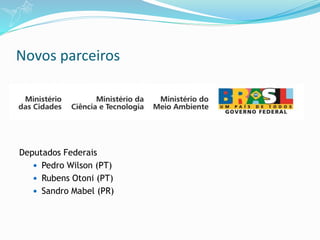 Novos parceiros
Deputados Federais
 Pedro Wilson (PT)
 Rubens Otoni (PT)
 Sandro Mabel (PR)
 