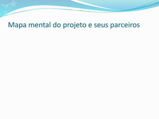 Mapa mental do projeto e seus parceiros
 