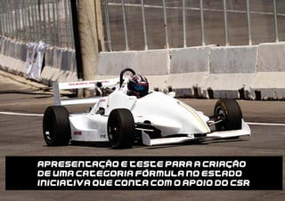 APRESENTACAO E TESTE PARA A CRIACAO
DE UMA CATEGORIA FORMULA NO ESTADO
INICIATIVA QUE CONTA COM O APOIO DO CSR
 