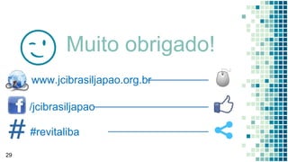 Muito obrigado!😉
29
www.jcibrasiljapao.org.br
/jcibrasiljapao
#revitaliba
 