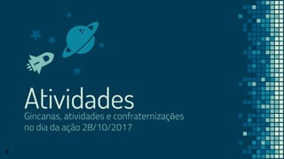 AtividadesGincanas, atividades e confraternizações
no dia da ação 28/10/2017
8
 