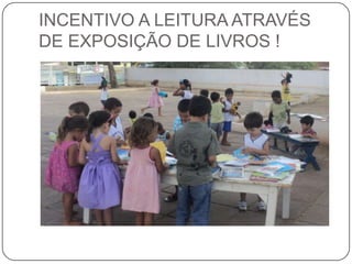 INCENTIVO A LEITURA ATRAVÉS
DE EXPOSIÇÃO DE LIVROS !

 