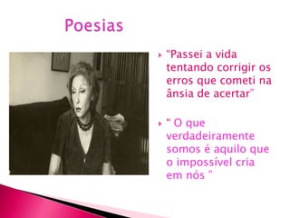    “Passei a vida
    tentando corrigir os
    erros que cometi na
    ânsia de acertar”

   “ O que
    verdadeiramente
    somos é aquilo que
    o impossível cria
    em nós ”
 
