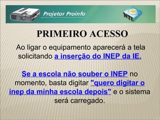 PRIMEIRO ACESSO Ao ligar o equipamento aparecerá a tela solicitando  a inserção do INEP da IE. Se a escola não souber o INEP  no momento, basta digitar  "quero digitar o inep da minha escola depois"  e o sistema será carregado. 