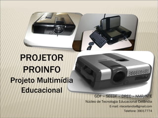PROJETOR PROINFO Projeto Multimídia Educacional GDF – SEEDF – DREC – NMP/NTE Núcleo de Tecnologia Educacional Ceilândia E-mail: nteceilandia@gmail.com Telefone: 39017774 