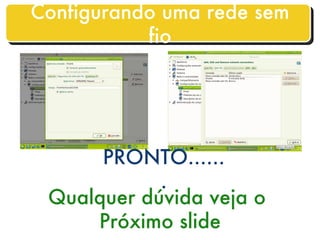 Qualquer dúvida veja o  Próximo slide PRONTO....... Configurando uma rede sem fio 