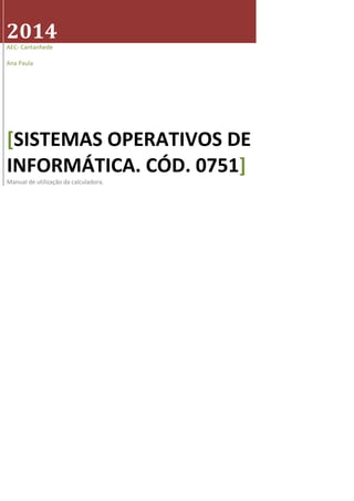 2014
AEC- Cantanhede
Ana Paula
[SISTEMAS OPERATIVOS DE
INFORMÁTICA. CÓD. 0751]
Manual de utilização da calculadora.
 