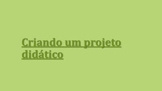 Criando um projeto
didático
 