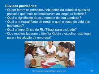 Dúvidas provisórias:   Quem foram os primeiros habitantes da cidade e quais as pessoas que mais se destacaram ao longo da história? Qual o significado do seu nome e de sua bandeira? Qual a principal fonte de renda e qual o custo de vida dos habitantes? Qual a importância do Rio Tibagi para a cidade? Que motivos levaram a família Klabin a escolher este lugar para a instalação da empresa? 