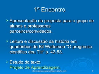 1º Encontro Apresentação da proposta para o grupo de alunos e professores parceiros/convidados. Leitura e discussão da história em quadrinhos de Bil Watterson "O progresso científico deu Tilt" p. 42-53.  Estudo do texto   Projeto de Aprendizagem.  