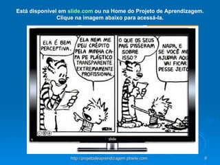 Está disponível em  slide.com  ou na Home do Projeto de Aprendizagem. Clique na imagem abaixo para acessá-la. 