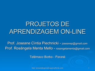 PROJETOS DE APRENDIZAGEM ON-LINE Prof. Joseane Cíntia Piechnicki -  [email_address] Prof. Rosângela Menta Mello -  [email_address] Telêmaco Borba - Paraná 
