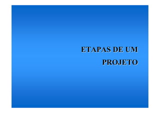 ETAPAS DE UM
    PROJETO
 