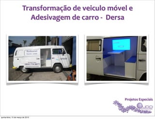 Transformação	
  de	
  veiculo	
  móvel	
  e	
  
                            Adesivagem	
  de	
  carro	
  -­‐	
  	
  Dersa




                                                                    Projetos	
  Especiais



quinta-feira, 15 de março de 2012
 
