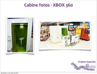 Cabine	
  fotos	
  -­‐	
  XBOX	
  360




                                                                            Projetos	
  Especiais



quinta-feira, 15 de março de 2012
 