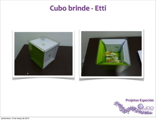 Cubo	
  brinde	
  -­‐	
  Etti




                                                                    Projetos	
  Especiais



quinta-feira, 15 de março de 2012
 