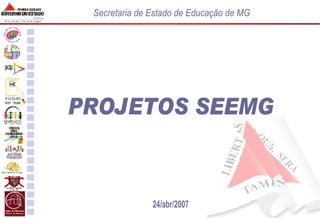 PROJETOS SEEMG 24/abr/2007 Secretaria de Estado de Educação de MG 