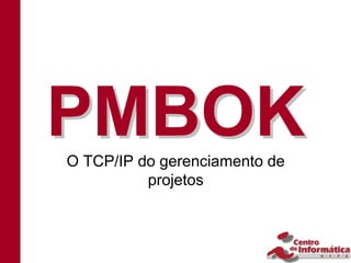 PMBOK
O TCP/IP do gerenciamento de
          projetos
 
