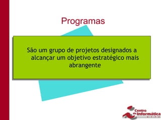 Programas


São um grupo de projetos designados a
São um grupo de projetos designados a
  alcançar um objetivo estratégico mais
 alcançar um objetivo estratégico mais
               abrangente
              abrangente
 