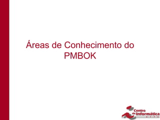 Áreas de Conhecimento do
         PMBOK
 