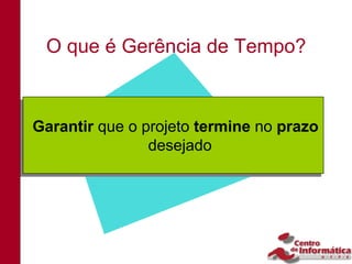 O que é Gerência de Tempo?



Garantir que o projeto termine no prazo
Garantir que o projeto termine no prazo
                desejado
                desejado
 