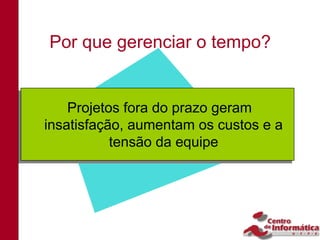 Por que gerenciar o tempo?


     Projetos fora do prazo geram
    Projetos fora do prazo geram
 insatisfação, aumentam os custos e a
insatisfação, aumentam os custos e a
            tensão da equipe
           tensão da equipe
 