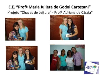 E.E. “Profª Maria Julieta de Godoi Cartezani”
Projeto “Chaves de Leitura” - Profª Adriana de Cássia”
 