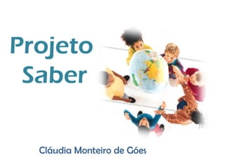 Projeto
 Saber

  Cláudia Monteiro de Góes
 