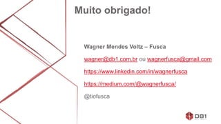 Wagner Mendes Voltz – Fusca
wagner@db1.com.br ou wagnerfusca@gmail.com
https://www.linkedin.com/in/wagnerfusca
https://medium.com/@wagnerfusca/
@tiofusca
Muito obrigado!
 