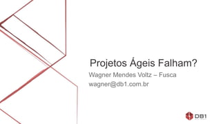 Projetos Ágeis Falham?
Wagner Mendes Voltz – Fusca
wagner@db1.com.br
 