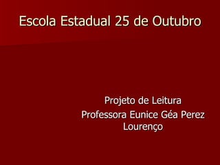 Escola Estadual 25 de Outubro Projeto de Leitura Professora Eunice Géa Perez Lourenço 