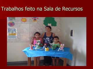 Trabalhos feito na Sala de Recursos 