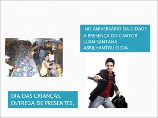 DIA DAS CRIANÇAS, ENTREGA DE PRESENTES. NO ANIVERSÁRIO DA CIDADE A PRESENÇA DO CANTOR LUAN SANTANA ABRILHANTOU O DIA. 
