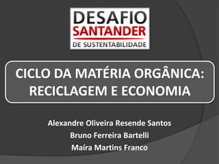 Alexandre Oliveira Resende Santos
Bruno Ferreira Bartelli
Maíra Martins Franco
CICLO DA MATÉRIA ORGÂNICA:
RECICLAGEM E ECONOMIA
 