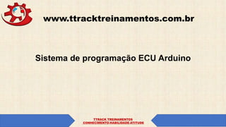 www.ttracktreinamentos.com.br
Sistema de programação ECU Arduino
TTRACK TREINAMENTOS
CONHECIMENTO-HABILIDADE-ATITUDE
 