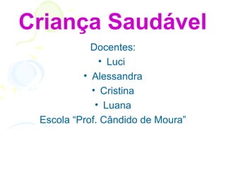 Criança Saudável
            Docentes:
              • Luci
          • Alessandra
            • Cristina
             • Luana
 Escola “Prof. Cândido de Moura”
 