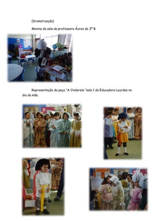(Dramatização)

      Menina da sala da professora Áurea do 3º B




      Representação da peça “A Cinderela “sala 1 da Educadora Lourdes no
dia da mãe.
 