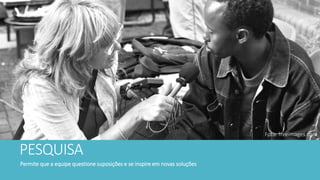 PESQUISA
Permite que a equipe questione suposições e se inspire em novas soluções
Foto: freeimages.com
 