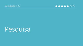 Pesquisa
Atividade 1.5
 