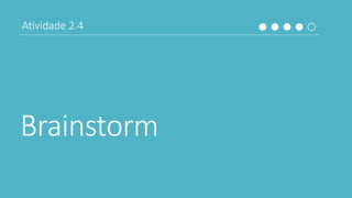 Brainstorm
Atividade 2.4
 