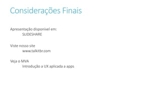 Considerações Finais
Apresentação disponível em:
SLIDESHARE
Viste nosso site
www.talkitbr.com
Veja o MVA
Introdução a UX aplicada a apps
 