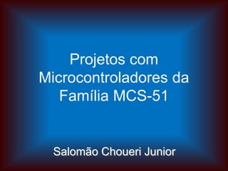 Projetos com
Microcontroladores da
Família MCS-51
Salomão Choueri Junior
 