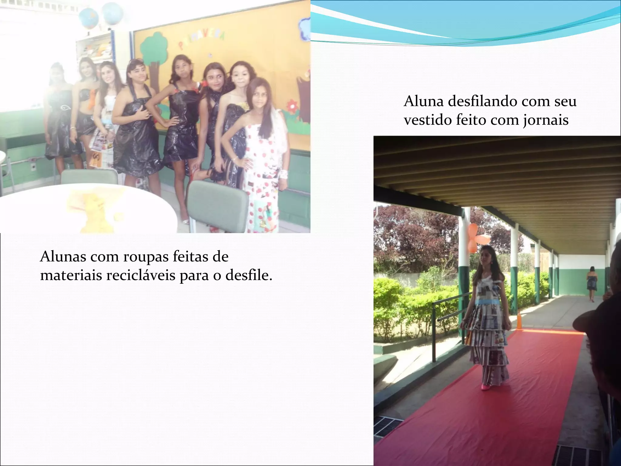 Aluna desfilando com seu
                                        vestido feito com jornais




Alunas com roupas feitas de
materiais recicláveis para o desfile.
 