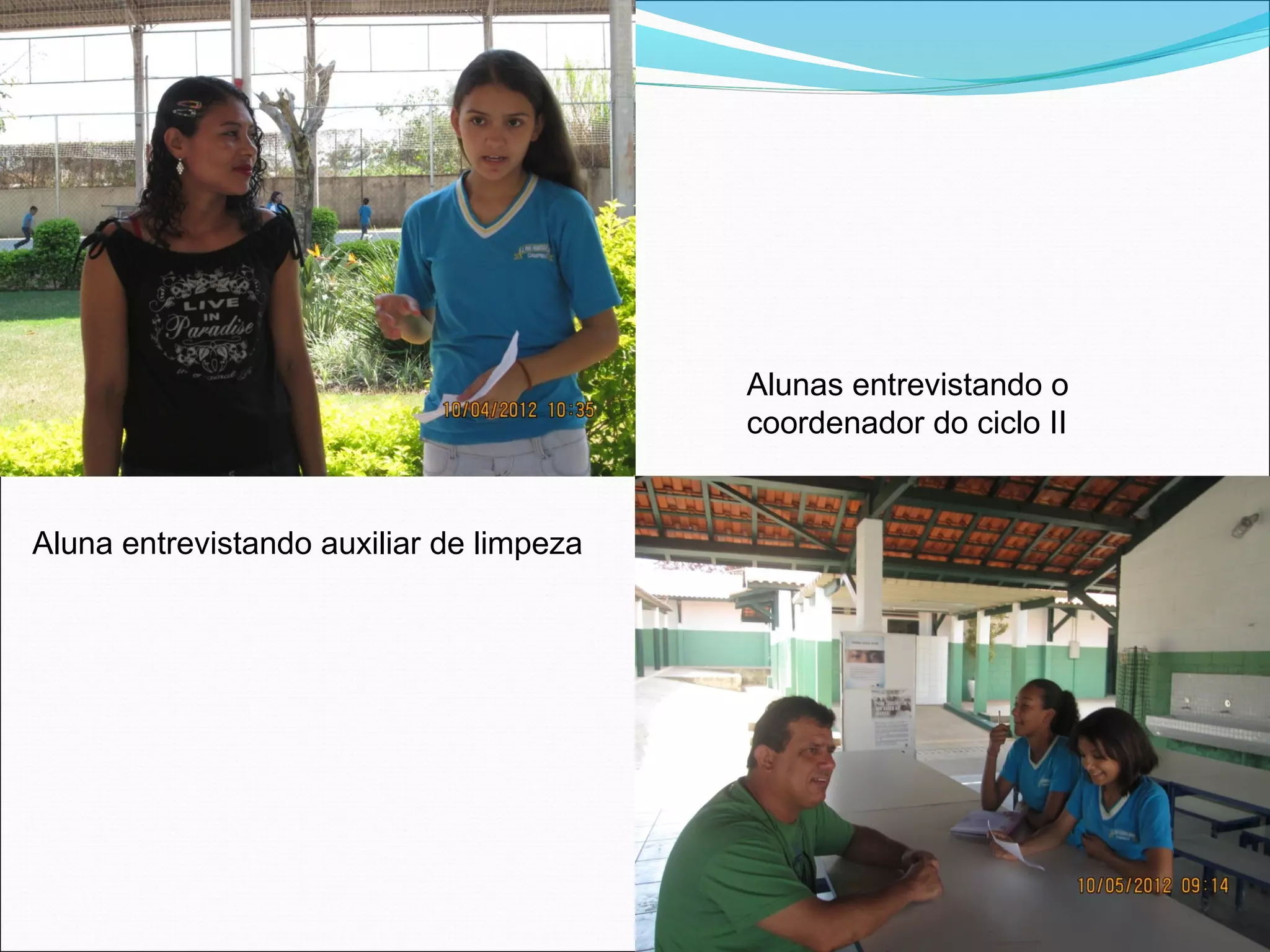 Alunas entrevistando o
                                          coordenador do ciclo II


Aluna entrevistando auxiliar de limpeza
 