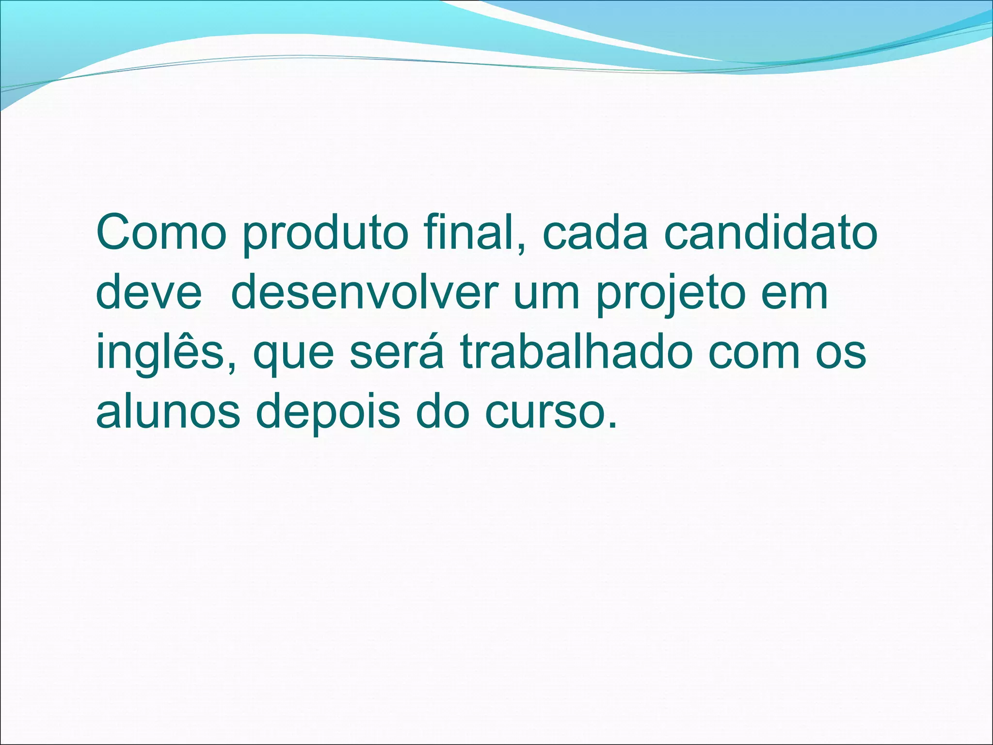 Como produto final, cada candidato
deve desenvolver um projeto em
inglês, que será trabalhado com os
alunos depois do curso.
 