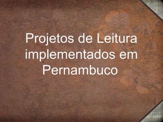 Projetos de Leitura 
implementados em 
Pernambuco 
 