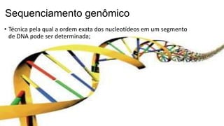 Sequenciamento genômico
• Técnica pela qual a ordem exata dos nucleotídeos em um segmento
de DNA pode ser determinada;
 