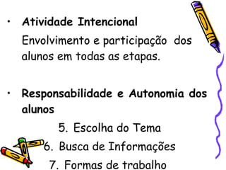 Atividade Intencional Envolvimento e participação  dos alunos em todas as etapas. Responsabilidade e Autonomia dos alunos Escolha do Tema Busca de Informações Formas de trabalho  Avaliação 
