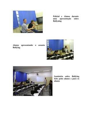 Policial e Alunos durante
                                    uma apresentação sobre
                                    Bullyning




Alunos apresentando   o   assunto
Bullying




                                     Seminário sobre Bullying
                                     feito pelos alunos e para os
                                     alunos
 